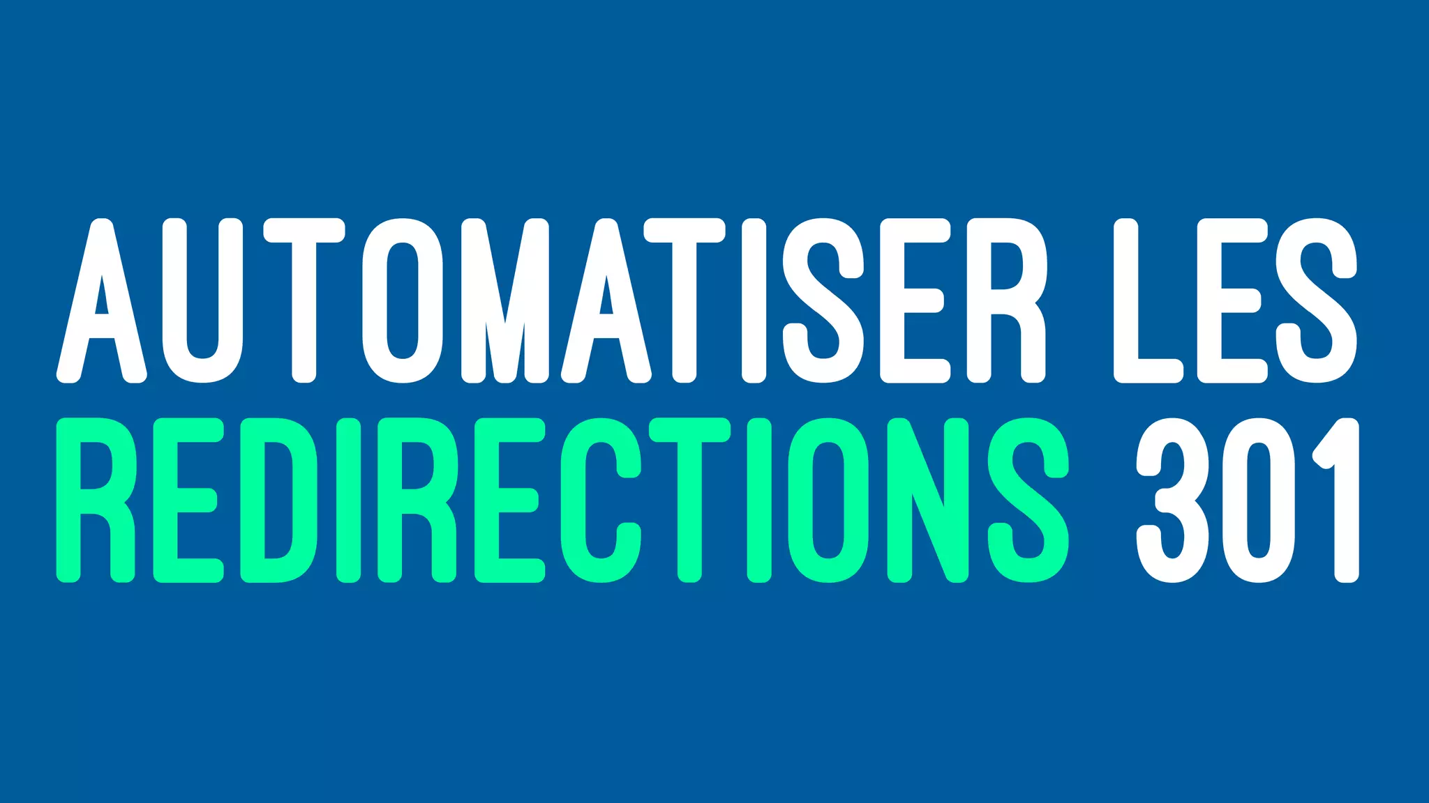 AUTOMATISER LES
REDIRECTIONS 301
 