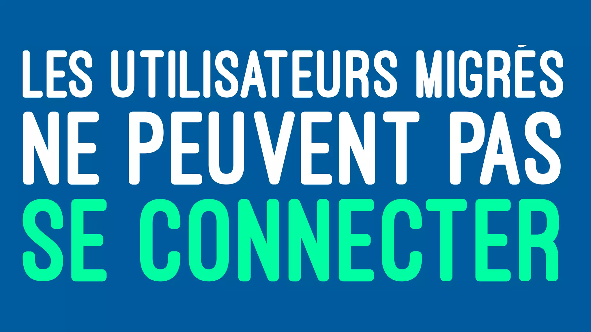 LES UTILISATEURS MIGRÉS
NE PEUVENT PAS
SE CONNECTER
 