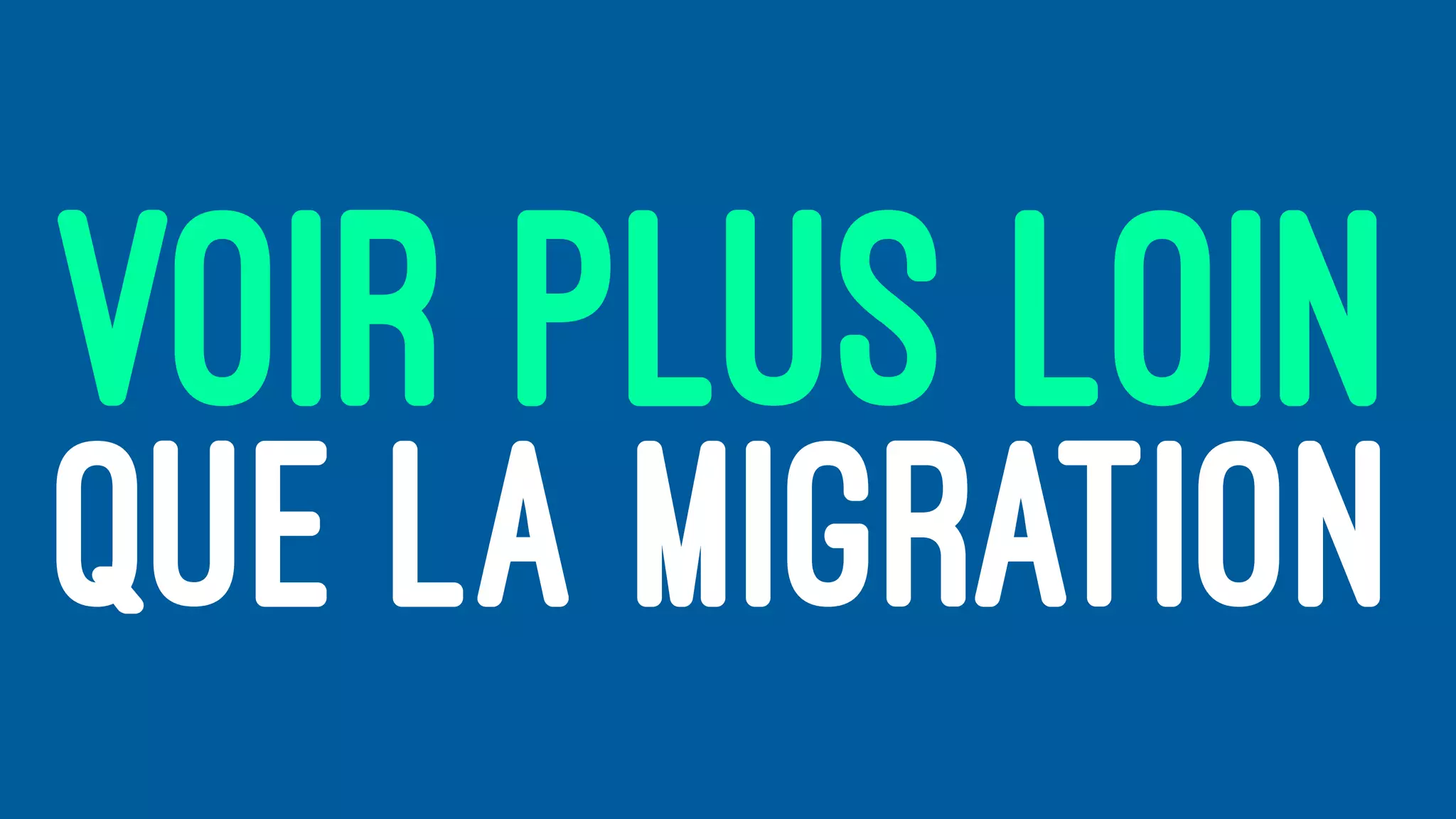 VOIR PLUS LOIN
QUE LA MIGRATION
 