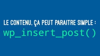 LE CONTENU, ÇA PEUT PARAITRE SIMPLE :
wp_insert_post()
 