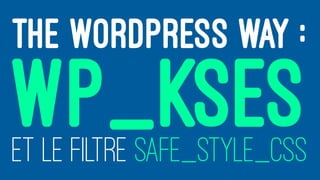 THE WORDPRESS WAY :
WP_KSESET LE FILTRE SAFE_STYLE_CSS
 
