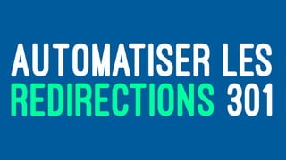 AUTOMATISER LES
REDIRECTIONS 301
 