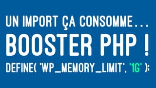 UN IMPORT ÇA CONSOMME…
BOOSTER PHP !
DEFINE( 'WP_MEMORY_LIMIT', '1G' );
 