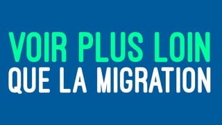 VOIR PLUS LOIN
QUE LA MIGRATION
 