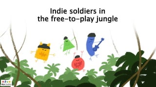 Indie soldiers in
the free-to-play jungle
1
 