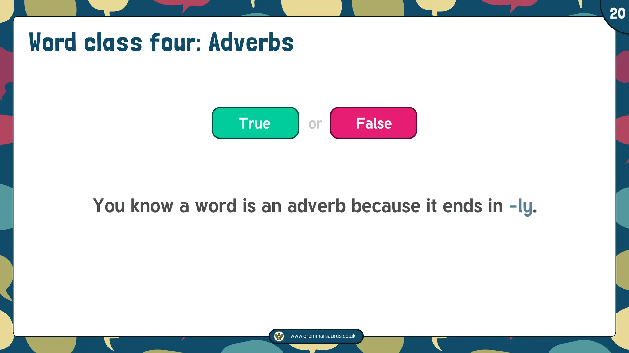 www.grammarsaurus.co.uk
1
20
Word class four: Adverbs
You know a word is an adverb because it ends in –ly.
True False
or
 
