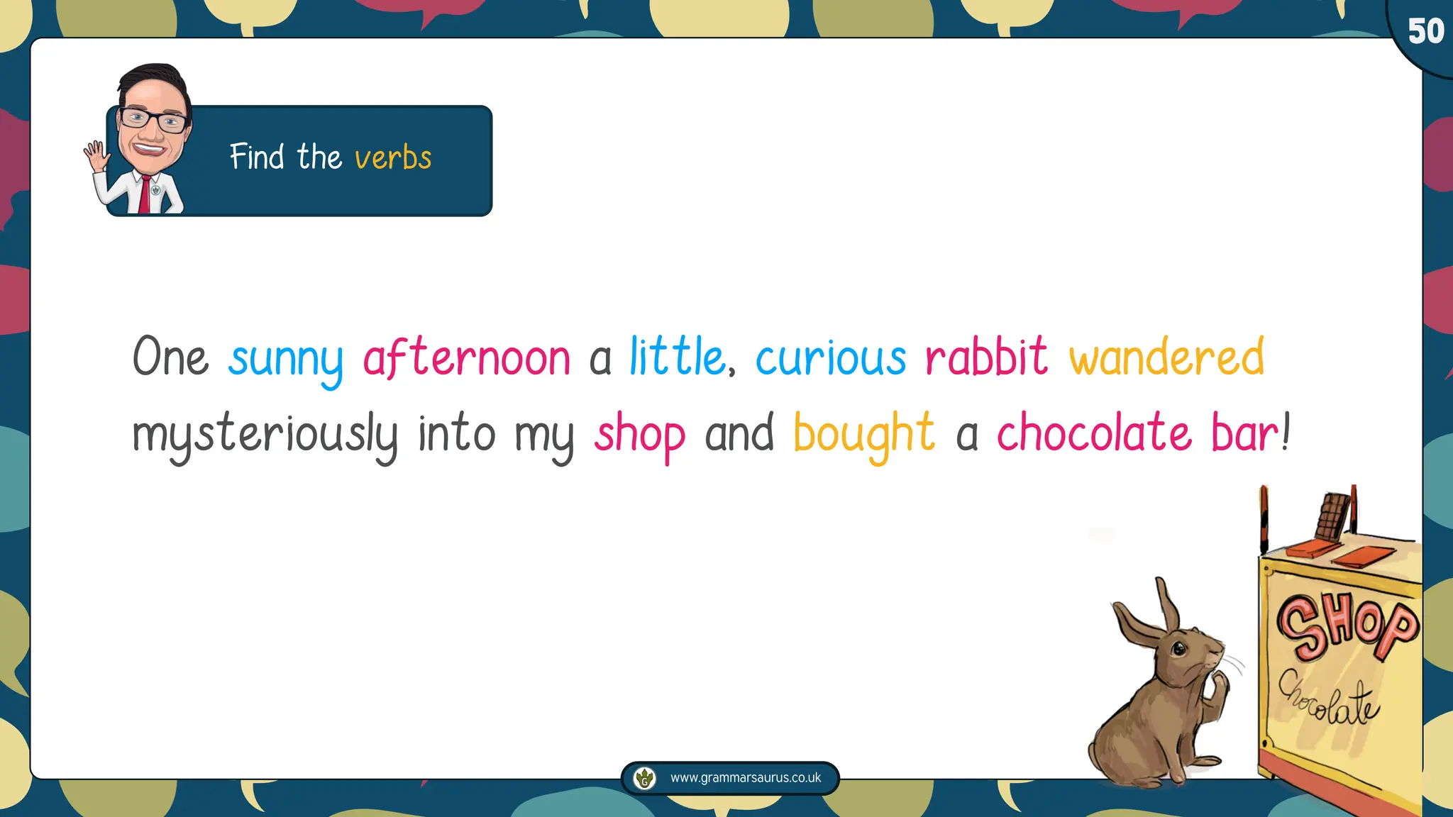 www.grammarsaurus.co.uk
1
50
Find the verbs
One sunny afternoon a little, curious rabbit wandered
mysteriously into my shop and bought a chocolate bar!
 