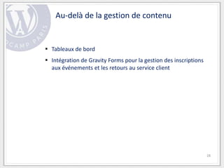 Au-delà de la gestion de contenu


 Tableaux de bord
 Intégration de Gravity Forms pour la gestion des inscriptions
  aux événements et les retours au service client




                                                                  28
 