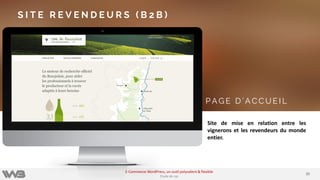3535
E-Commerce WordPress, un outil polyvalent & flexible
Etude de cas
P A G E D ’ A C C U E I L
S I T E R E V E N D E U R S ( B 2 B )
Site de mise en relation entre les
vignerons et les revendeurs du monde
entier.
 