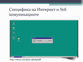 Специфика на Интернет и Уеб
комуникациите
http://vbox7.com/play:24b0b369f8
 