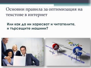 Основни правила за оптимизация на
текстове в интернет
Или как да ни харесват и читателите,
и търсещите машини?
 