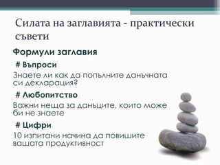 Силата на заглавията - практически
съвети
Формули заглавия
# Въпроси
Знаете ли как да попълните данъчната
си декларация?
# Любопитство
Важни неща за данъците, които може
би не знаете
# Цифри
10 изпитани начина да повишите
вашата продуктивност
 