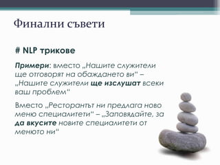Финални съвети
# NLP трикове
Примери: вместо „Нашите служители
ще отговорят на обаждането ви“ –
„Нашите служители ще изслушат всеки
ваш проблем“
Вместо „Ресторантът ни предлага ново
меню специалитети“ – „Заповядайте, за
да вкусите новите специалитети от
менюто ни“
 