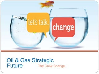 The Crew Change
Oil & Gas Strategic
Future
 