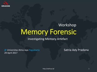 Memory Forensic
Investigating Memory Artefact
http://xathrya.id/ 1
Satria Ady Pradana@ Universitas Atma Jaya Yogyakarta
29 April 2017
Workshop
 