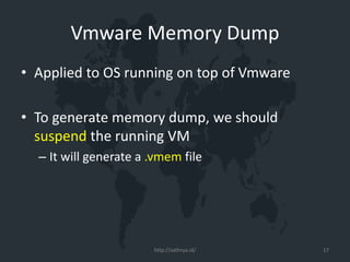 Vmware Memory Dump
• Applied to OS running on top of Vmware
• To generate memory dump, we should
suspend the running VM
– It will generate a .vmem file
http://xathrya.id/ 17
 