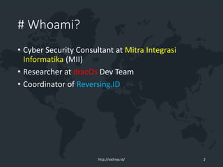 # Whoami?
• Cyber Security Consultant at Mitra Integrasi
Informatika (MII)
• Researcher at dracOs Dev Team
• Coordinator of Reversing.ID
http://xathrya.id/ 2
 