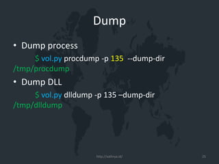 Dump
• Dump process
$ vol.py procdump -p 135 --dump-dir
/tmp/procdump
• Dump DLL
$ vol.py dlldump -p 135 –dump-dir
/tmp/dlldump
http://xathrya.id/ 25
 
