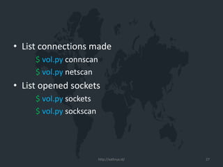 • List connections made
$ vol.py connscan
$ vol.py netscan
• List opened sockets
$ vol.py sockets
$ vol.py sockscan
http://xathrya.id/ 27
 