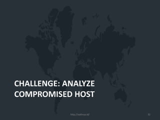CHALLENGE: ANALYZE
COMPROMISED HOST
http://xathrya.id/ 32
 
