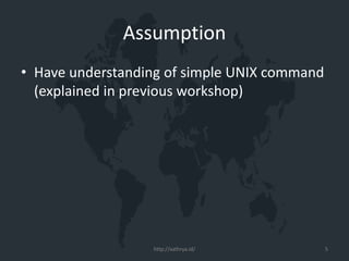 Assumption
• Have understanding of simple UNIX command
(explained in previous workshop)
http://xathrya.id/ 5
 