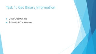 Task 1: Get Binary Information
 $ file CrackMe.exe
 $ rabin2 –I CrackMe.exe
 