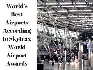 World’s
Best
Airports
According
to Skytrax
World
Airport
Awards
 