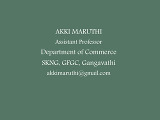 AKKI MARUTHI
Assistant Professor
Department of Commerce
SKNG, GFGC, Gangavathi
akkimaruthi@gmail.com
 