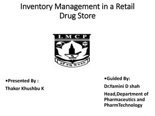 Inventory Management in a Retail
Drug Store
•Presented By :
Thakor Khushbu K
•Guided By:
Dr.Yamini D shah
Head,Department of
Pharmaceutics and
PharmTechnology
 