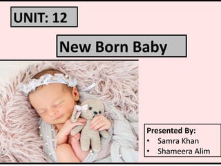 UNIT: 12
New Born Baby
Presented By:
• Samra Khan
• Shameera Alim
 