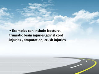 • Examples can include fracture,
trumatic brain injuries,spinal cord
injuries , amputation, crush injuries
 