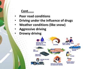 Cont......
• Poor road conditions
• Driving under the influence of drugs
• Weather conditions (like snow)
• Aggressive driving
• Drowsy driving
 