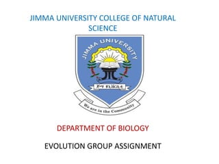 JIMMA UNIVERSITY COLLEGE OF NATURAL
SCIENCE
EVOLUTION GROUP ASSIGNMENT
DEPARTMENT OF BIOLOGY
 