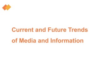 Current and Future Trends
of Media and Information
 