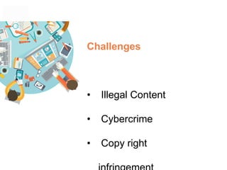 Challenges
• Illegal Content
• Cybercrime
• Copy right
 