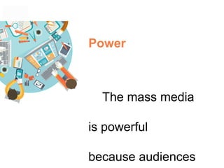 Power
The mass media
is powerful
because audiences
 