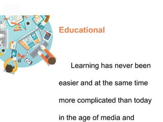 Educational
Learning has never been
easier and at the same time
more complicated than today
in the age of media and
 