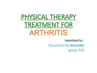 PHYSICAL THERAPY
TREATMENT FOR
ARTHRITIS
Submitted by :
Mavumnkal biju brincelet
group :733
 