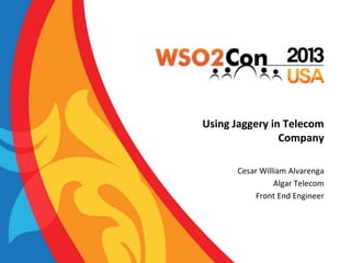 Using Jaggery in Telecom
Company
Cesar William Alvarenga
Algar Telecom
Front End Engineer
 