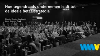 Hoe tegendraads ondernemen leidt tot
de ideale betaalstrategie
Maurits Dekker, Buckaroo
Joost Ronnes, Tele2
 