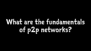 What are the fundamentals 
of p2p networks? 
 