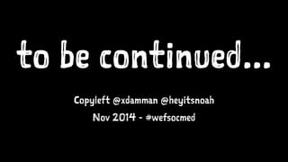to be continued... 
Copyleft @xdamman @heyitsnoah 
Nov 2014 - #wefsocmed 
