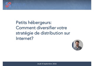 Petits hébergeurs:
Comment diversifier votre
stratégie de distribution sur
Internet?
Jeudi 8'Septembre'2016
 