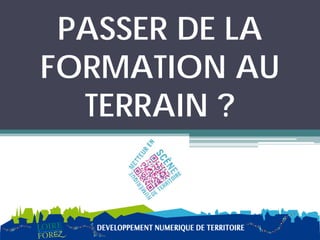 PASSER DE LA
FORMATION AU
  TERRAIN ?
 