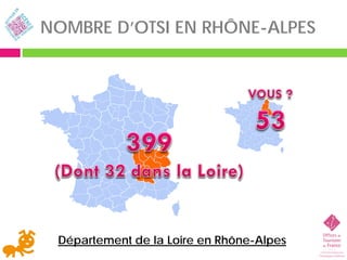 NOMBRE D’OTSI EN RHÔNE-ALPES




 Département de la Loire en Rhône-Alpes
 