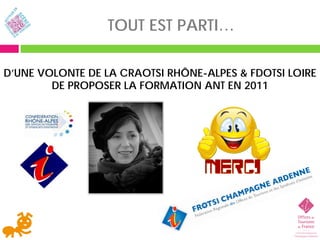 TOUT EST PARTI…

D’UNE VOLONTE DE LA CRAOTSI RHÔNE-ALPES & FDOTSI LOIRE
        DE PROPOSER LA FORMATION ANT EN 2011
 