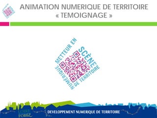 ANIMATION NUMERIQUE DE TERRITOIRE
        « TEMOIGNAGE »
 
