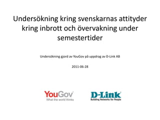 Undersökning kring svenskarnas attityder kring inbrott och övervakning under semestertider Undersökning gjord av YouGov på uppdrag av D-Link AB 2011-06-28 