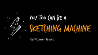 You Too Can Be A
Sketching Machine
by Rizwan Javaid
 