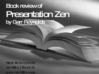 Book review of Presentation Zen by Garr Reynolds Mark Horoszowski Alt-MBA | Week #3  www.Alt-MBA.com 